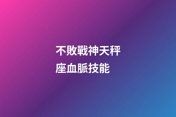 不敗戰神天秤座血脈技能-第1張-星座運勢-玄機派