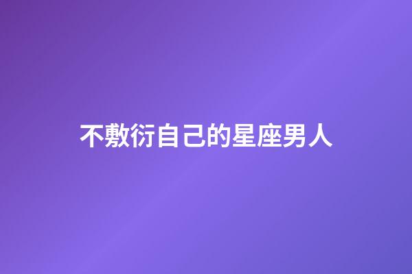 不敷衍自己的星座男人-第1張-星座運(yùn)勢(shì)-玄機(jī)派