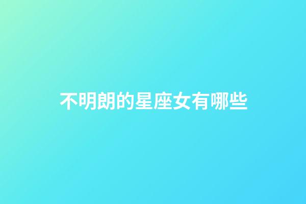 不明朗的星座女有哪些-第1張-星座運勢-玄機派