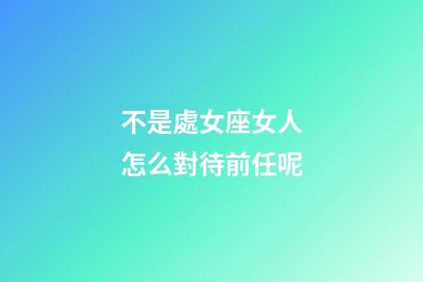不是處女座女人怎么對待前任呢-第1張-星座運勢-玄機派