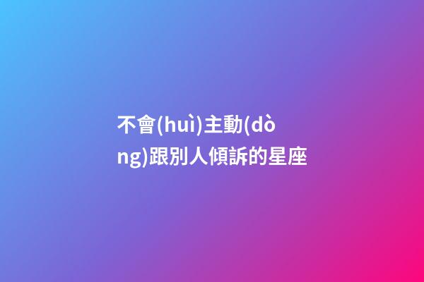 不會(huì)主動(dòng)跟別人傾訴的星座-第1張-星座運(yùn)勢(shì)-玄機(jī)派
