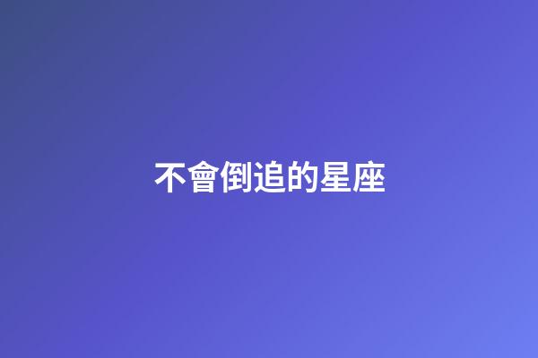 不會倒追的星座-第1張-星座運勢-玄機派