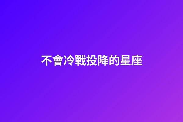 不會冷戰投降的星座-第1張-星座運勢-玄機派