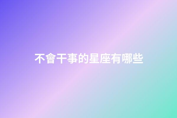 不會干事的星座有哪些-第1張-星座運勢-玄機派