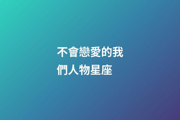 不會戀愛的我們人物星座-第1張-星座運勢-玄機派