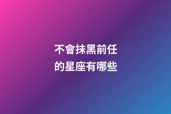 不會抹黑前任的星座有哪些-第1張-星座運勢-玄機派