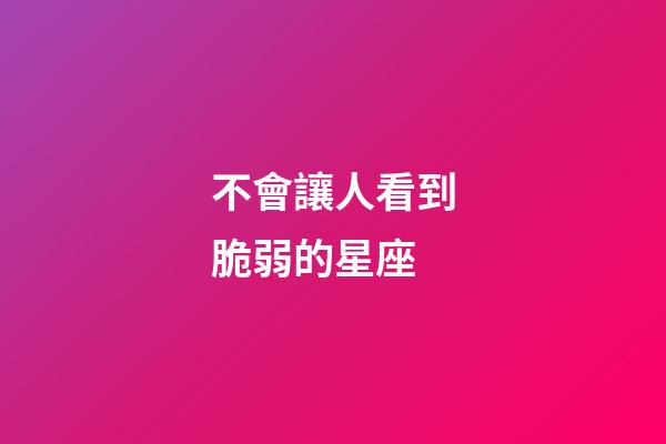 不會讓人看到脆弱的星座-第1張-星座運勢-玄機派