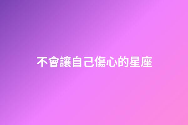 不會讓自己傷心的星座-第1張-星座運勢-玄機派