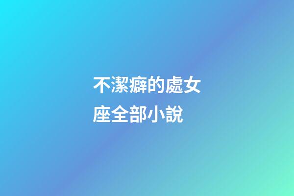 不潔癖的處女座全部小說-第1張-星座運勢-玄機派