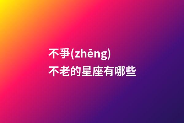 不爭(zhēng)不老的星座有哪些-第1張-星座運(yùn)勢(shì)-玄機(jī)派