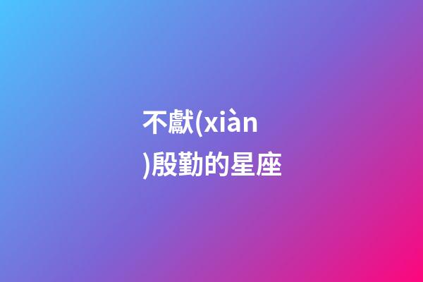 不獻(xiàn)殷勤的星座-第1張-星座運(yùn)勢-玄機(jī)派