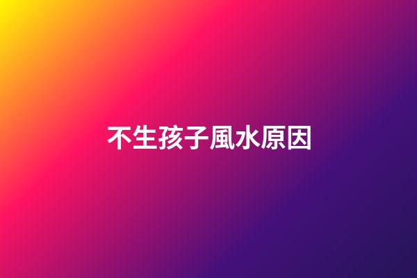 不生孩子風水原因