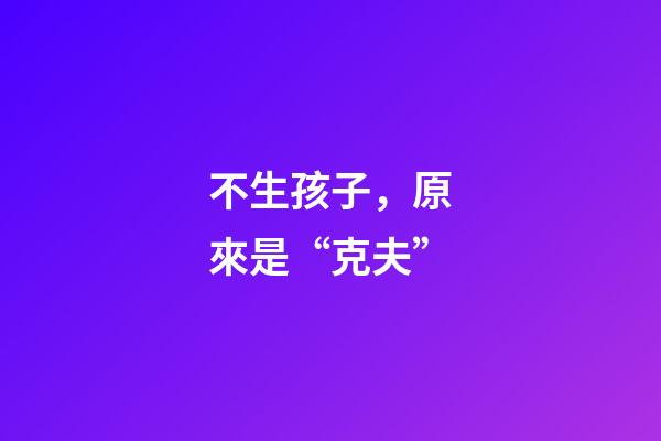不生孩子，原來是“克夫”