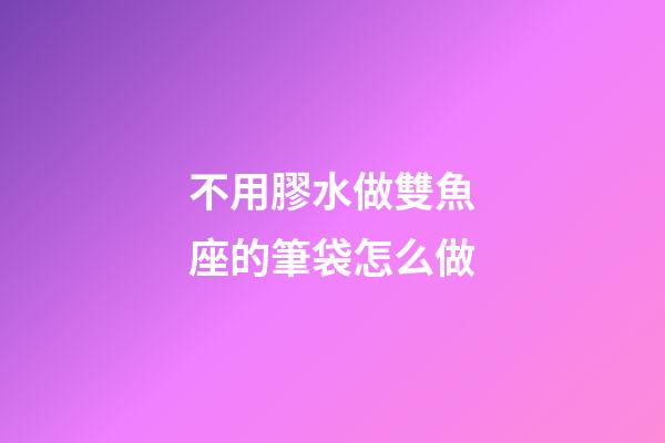 不用膠水做雙魚座的筆袋怎么做