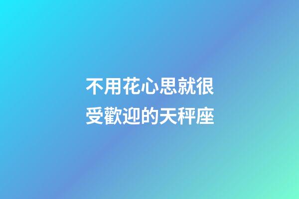 不用花心思就很受歡迎的天秤座-第1張-星座運勢-玄機派