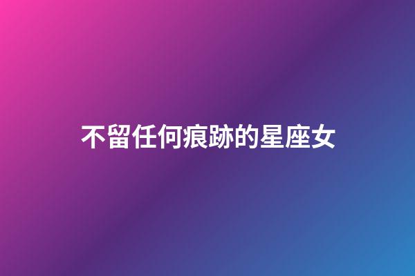 不留任何痕跡的星座女-第1張-星座運勢-玄機派