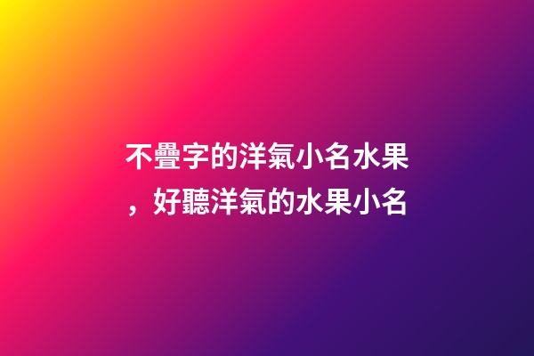 不疊字的洋氣小名水果，好聽洋氣的水果小名
