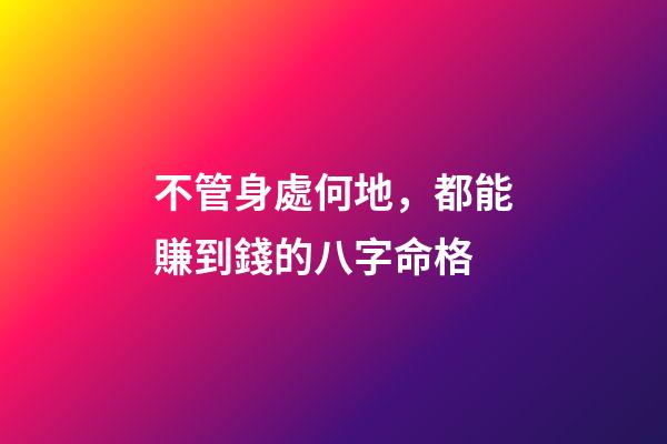 不管身處何地，都能賺到錢的八字命格