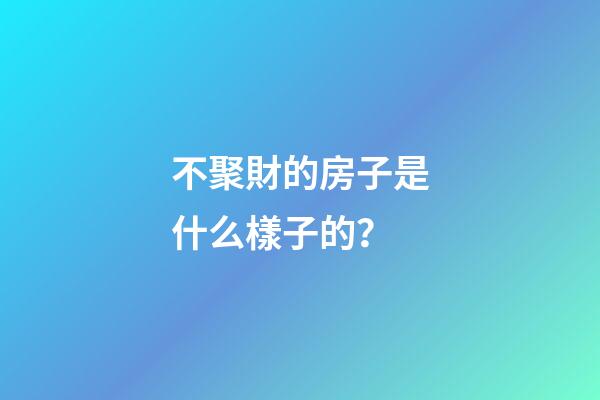 不聚財的房子是什么樣子的？