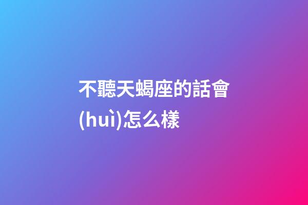 不聽天蝎座的話會(huì)怎么樣-第1張-星座運(yùn)勢(shì)-玄機(jī)派