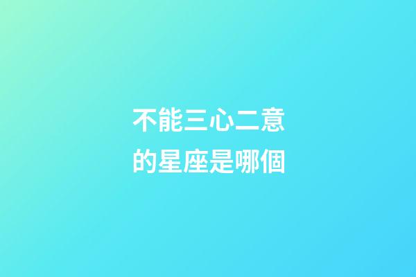 不能三心二意的星座是哪個