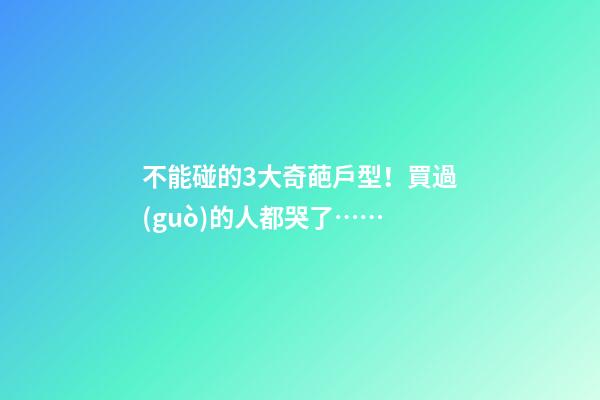 不能碰的3大奇葩戶型！買過(guò)的人都哭了……