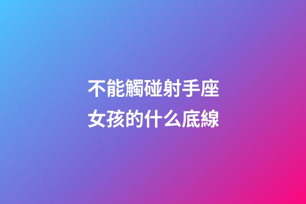 不能觸碰射手座女孩的什么底線-第1張-星座運勢-玄機派