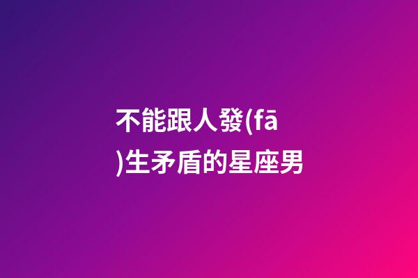 不能跟人發(fā)生矛盾的星座男-第1張-星座運勢-玄機派