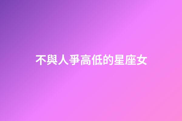不與人爭高低的星座女-第1張-星座運勢-玄機派