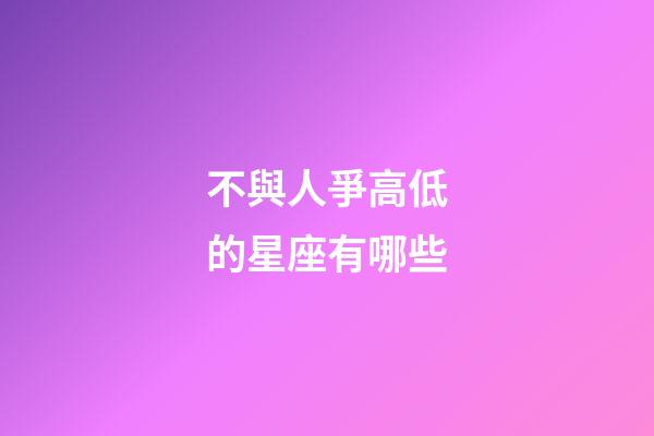 不與人爭高低的星座有哪些-第1張-星座運勢-玄機派