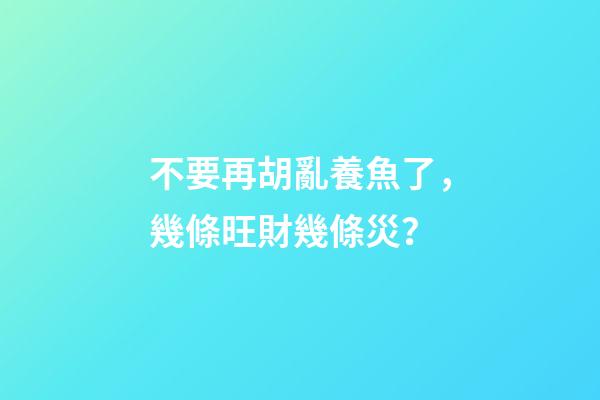 不要再胡亂養魚了，幾條旺財幾條災？