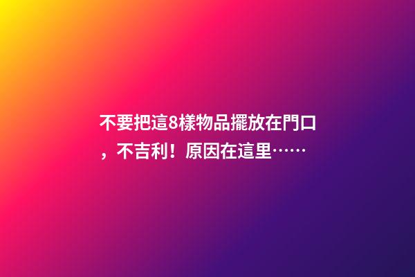 不要把這8樣物品擺放在門口，不吉利！原因在這里……