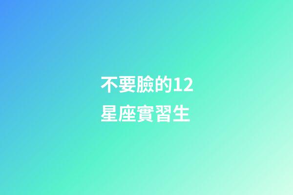 不要臉的12星座實習生-第1張-星座運勢-玄機派