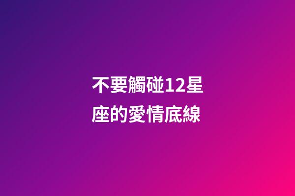 不要觸碰12星座的愛情底線-第1張-星座運勢-玄機派