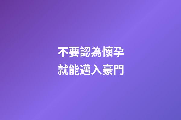 不要認為懷孕就能邁入豪門