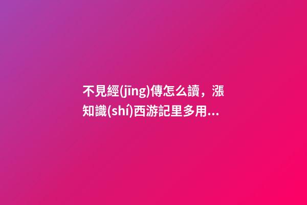 不見經(jīng)傳怎么讀，漲知識(shí)西游記里多用來形容孫悟空的成語故事-第1張-觀點(diǎn)-玄機(jī)派