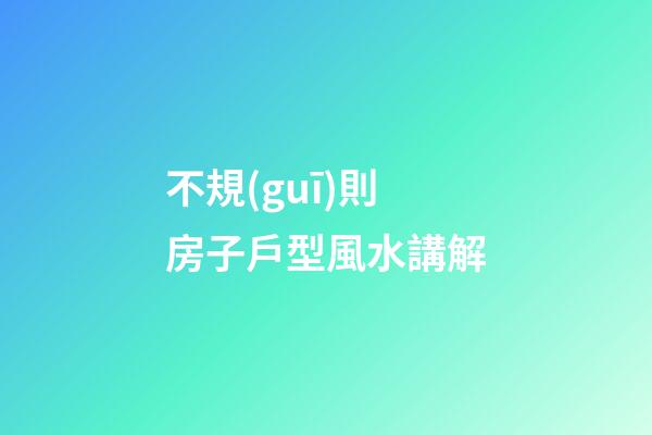 不規(guī)則房子戶型風水講解