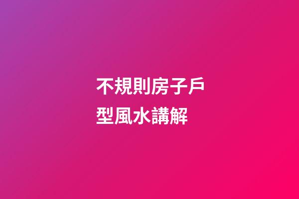 不規則房子戶型風水講解