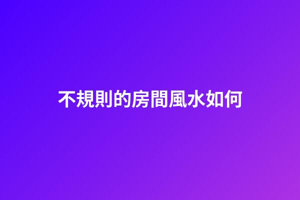 不規則的房間風水如何
