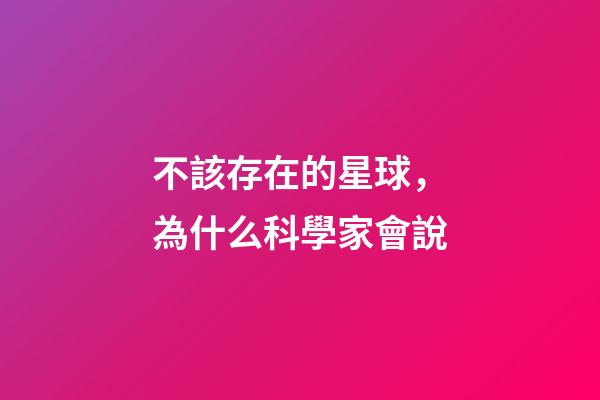 不該存在的星球，為什么科學家會說-第1張-觀點-玄機派