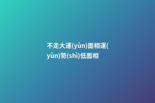 不走大運(yùn)面相運(yùn)勢(shì)低面相