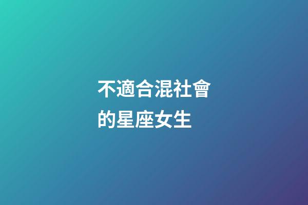 不適合混社會的星座女生-第1張-星座運勢-玄機派
