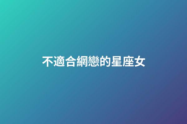 不適合網戀的星座女-第1張-星座運勢-玄機派