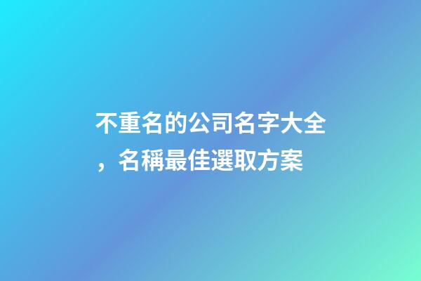 不重名的公司名字大全，名稱最佳選取方案