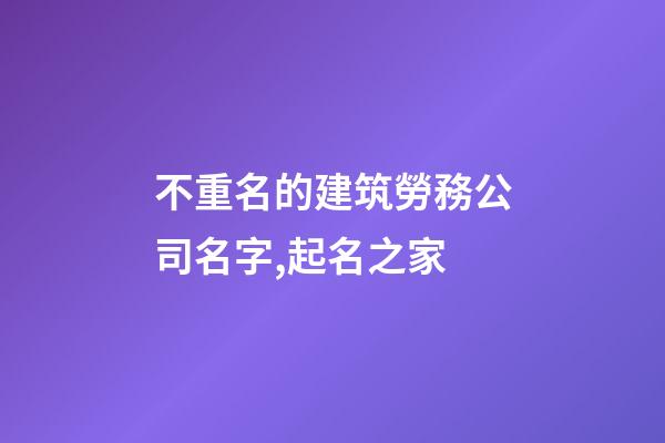 不重名的建筑勞務公司名字,起名之家-第1張-公司起名-玄機派
