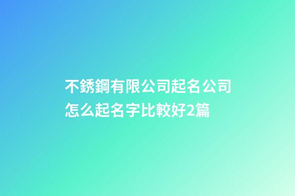 不銹鋼有限公司起名公司怎么起名字比較好2篇-第1張-公司起名-玄機派