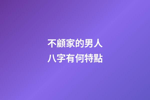 不顧家的男人八字有何特點
