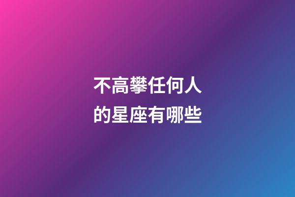 不高攀任何人的星座有哪些-第1張-星座運勢-玄機派