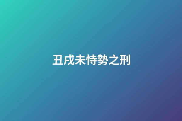 丑戌未恃勢之刑