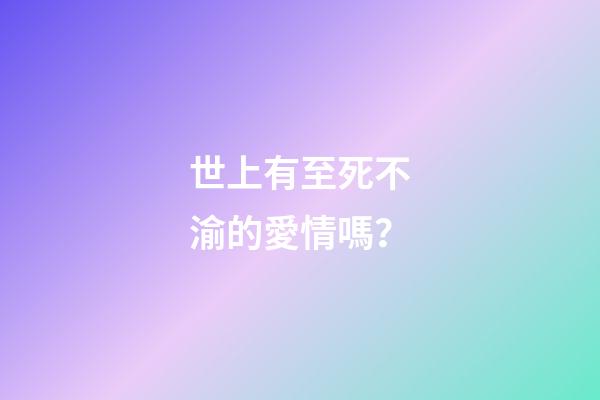 世上有至死不渝的愛情嗎？